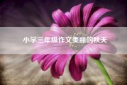 小学三年级作文美丽的秋天、小学三年级作文《我爱我的家乡360字？