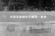 小学五年级作文推荐一本书(小学五年级作文)