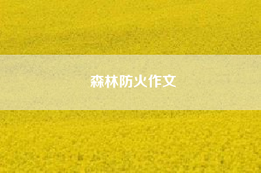 森林防火作文、森林防火作文450字 五年级作文